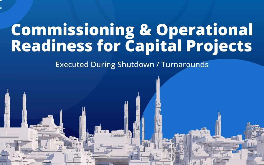 Applying Commissioning and Operational Readiness to Capital Projects Executed During Shutdown / Turnarounds